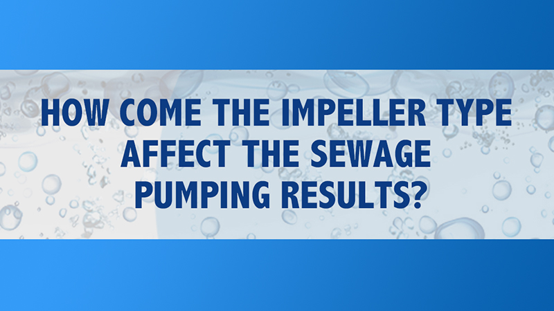 HOW COME THE IMPELLER TYPE  AFFECT THE SEWAGE  PUMPING RESULTS?